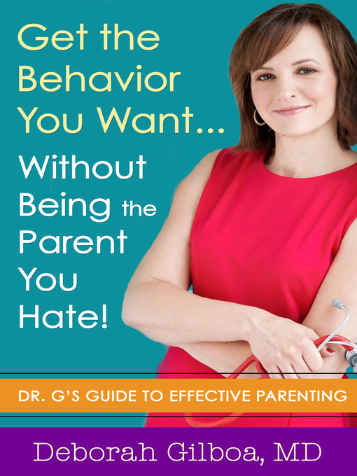 Title details for Get the Behavior You Want... Without Being the Parent You Hate! by Deborah Gilboa - Available